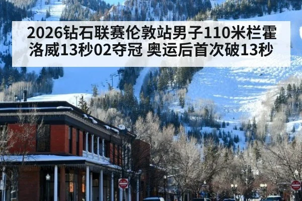 2026钻石联赛伦敦站男子110米栏霍洛威13秒02夺冠 奥运后首次破13秒