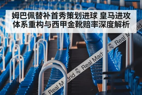 姆巴佩替补首秀策划进球 皇马进攻体系重构与西甲金靴赔率深度解析