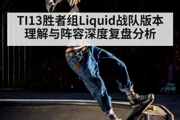 TI13胜者组Liquid战队版本理解与阵容深度复盘分析
