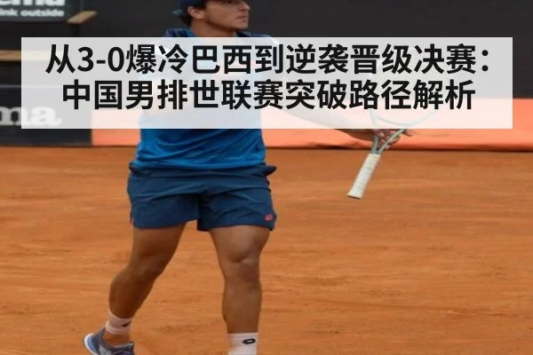 从3-0爆冷巴西到逆袭晋级决赛：中国男排世联赛突破路径解析