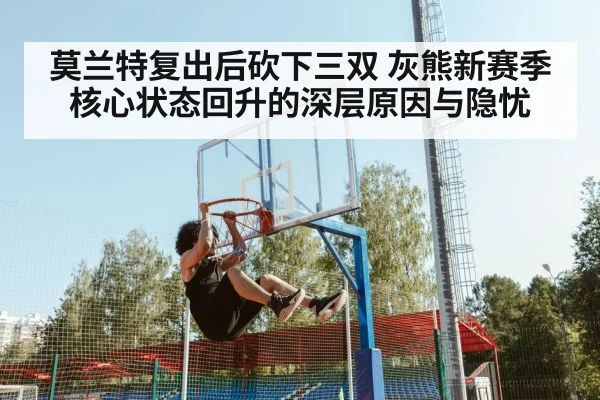 莫兰特复出后砍下三双 灰熊新赛季核心状态回升的深层原因与隐忧